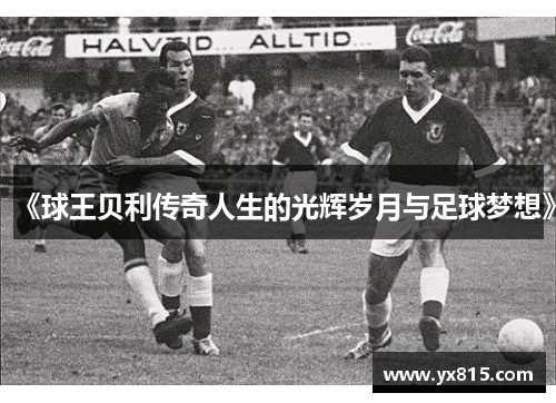 《球王贝利传奇人生的光辉岁月与足球梦想》