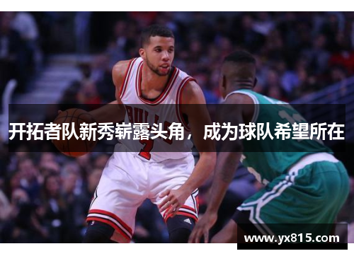 开拓者队新秀崭露头角，成为球队希望所在