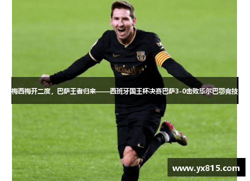 梅西梅开二度，巴萨王者归来——西班牙国王杯决赛巴萨3-0击败毕尔巴鄂竞技