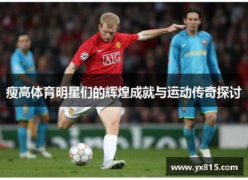 瘦高体育明星们的辉煌成就与运动传奇探讨