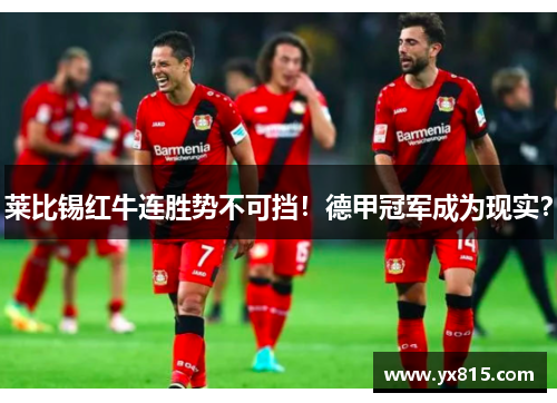 莱比锡红牛连胜势不可挡！德甲冠军成为现实？