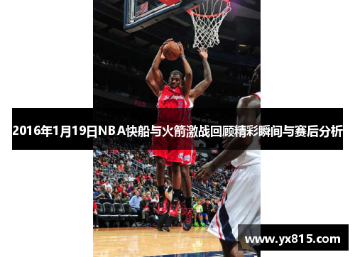 2016年1月19日NBA快船与火箭激战回顾精彩瞬间与赛后分析