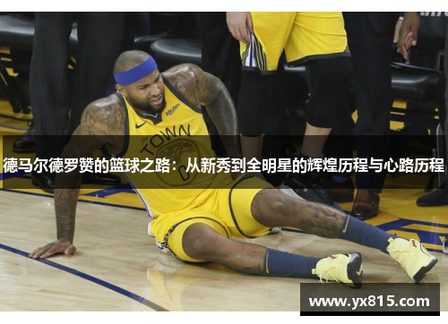 德马尔德罗赞的篮球之路：从新秀到全明星的辉煌历程与心路历程