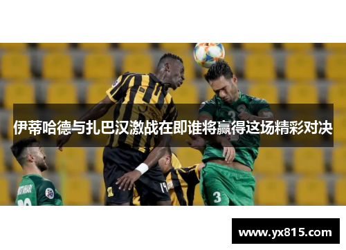 伊蒂哈德与扎巴汉激战在即谁将赢得这场精彩对决