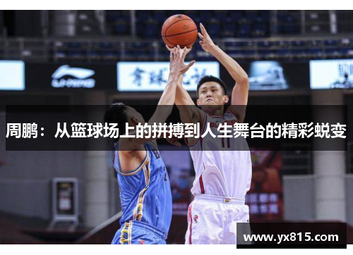 周鹏：从篮球场上的拼搏到人生舞台的精彩蜕变