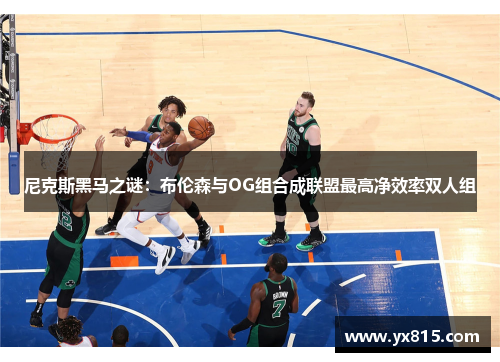 尼克斯黑马之谜：布伦森与OG组合成联盟最高净效率双人组