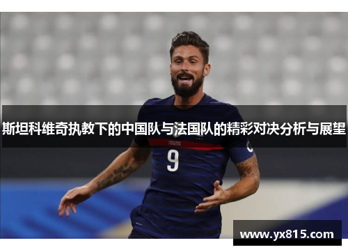 斯坦科维奇执教下的中国队与法国队的精彩对决分析与展望