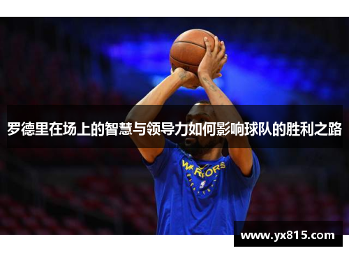 罗德里在场上的智慧与领导力如何影响球队的胜利之路