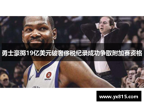 勇士豪掷19亿美元破奢侈税纪录成功争取附加赛资格